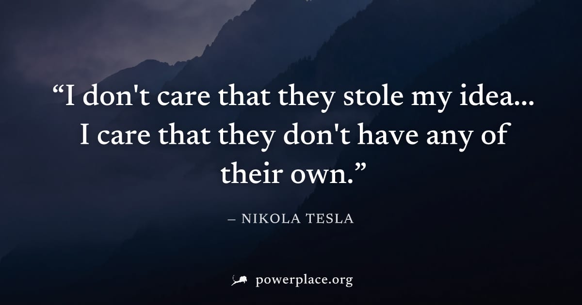 "I don't care that they stole my idea... I care that they don't have any of their own." — Nikola Tesla