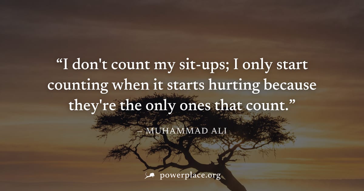 "I don't count my sit-ups; I only start counting when it starts hurting because they're the only ones that count." — Muhammad Ali