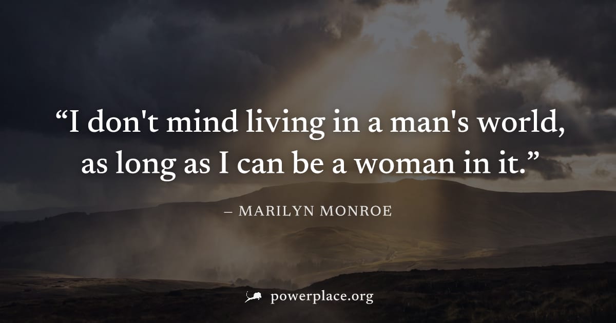 "I don't mind living in a man's world, as long as I can be a woman in it." — Marilyn Monroe