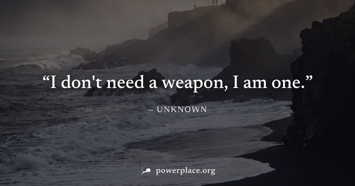 "I don't need a weapon, I am one." — Unknown