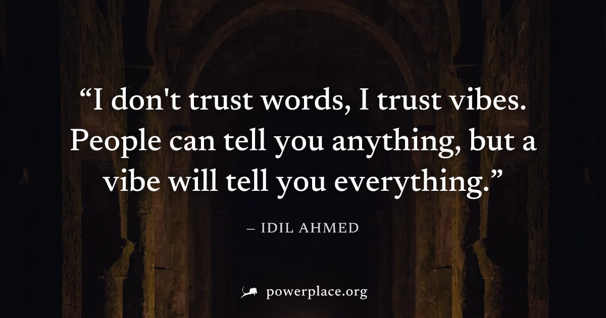 "I don't trust words, I trust vibes. People can tell you anything, but a vibe will tell you everything." — Idil Ahmed