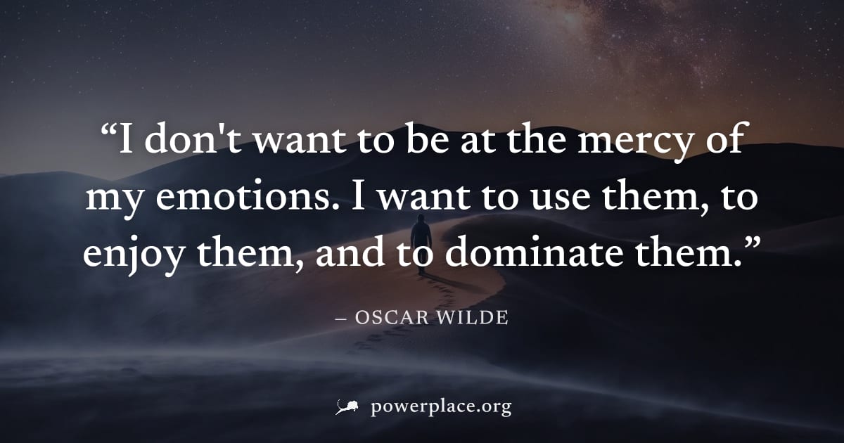 "I don't want to be at the mercy of my emotions. I want to use them, to enjoy them, and to dominate them." — Oscar Wilde