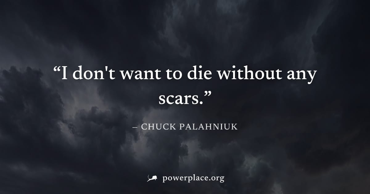 "I don't want to die without any scars." — Chuck Palahniuk