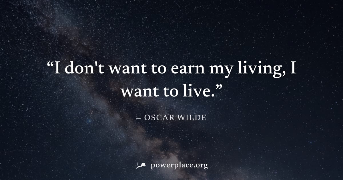 "I don't want to earn my living, I want to live." — Oscar Wilde