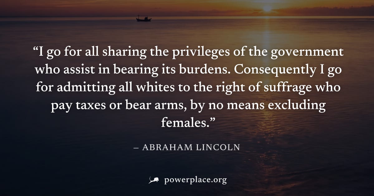 "I go for all sharing the privileges of the government who assist in bearing its burdens. Consequently I go for admitting all whites to the right of suffrage who pay taxes or bear arms, by no means ex