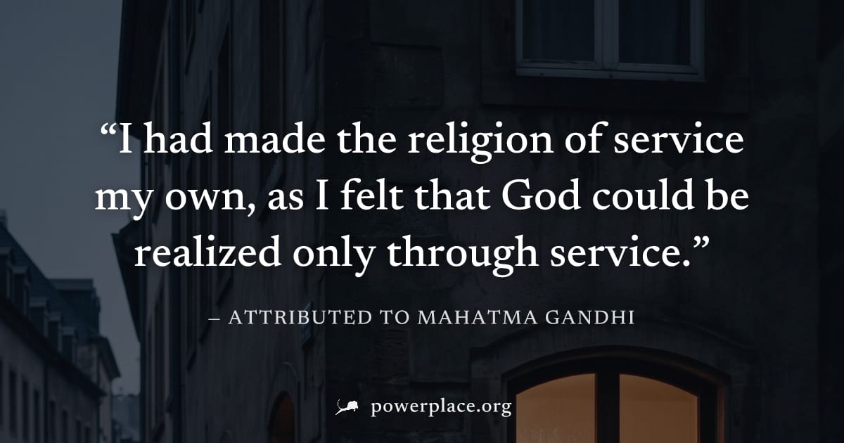 "I had made the religion of service my own, as I felt that God could be realized only through service." — Attributed to Mahatma Gandhi