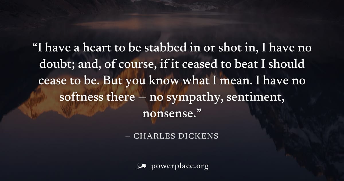 "I have a heart to be stabbed in or shot in, I have no doubt; and, of course, if it ceased to beat I should cease to be. But you know what I mean. I have no softness there — no sympathy, sentiment, no