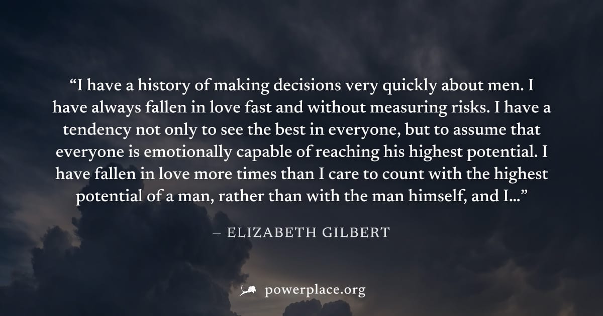 "I have a history of making decisions very quickly about men. I have always fallen in love fast and without measuring risks. I have a tendency not only to see the best in everyone, but to assume that 