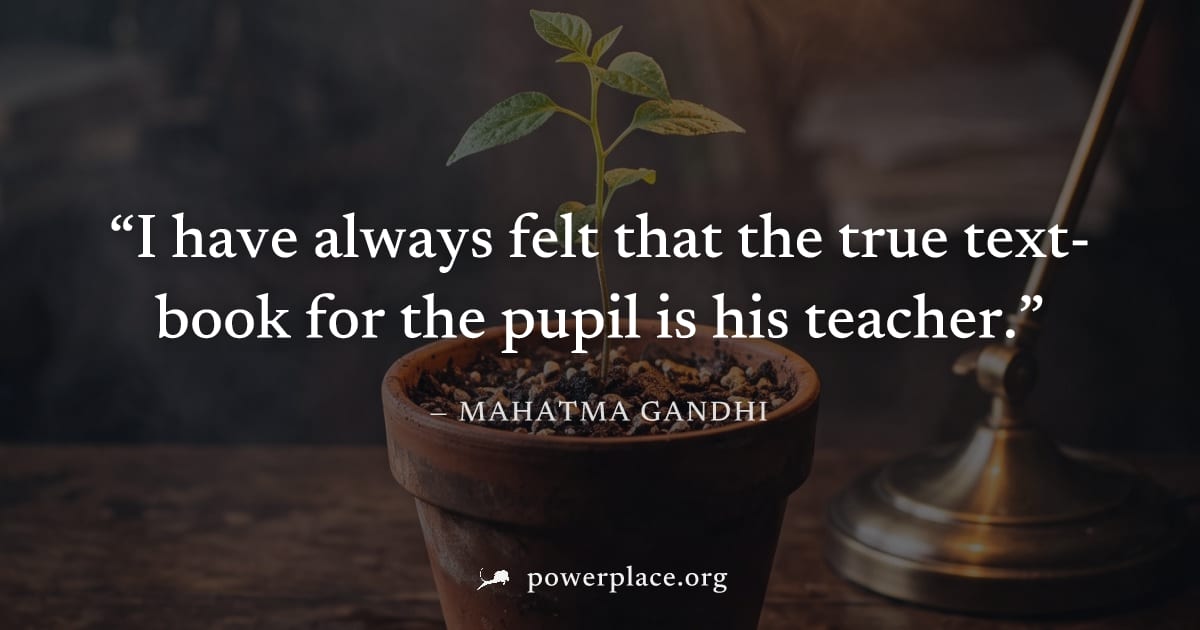 "I have always felt that the true text-book for the pupil is his teacher." — Mahatma Gandhi