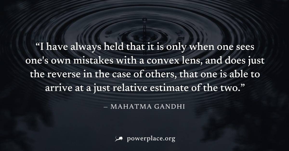 "I have always held that it is only when one sees one's own mistakes with a convex lens, and does just the reverse in the case of others, that one is able to arrive at a just relative estimate of the 