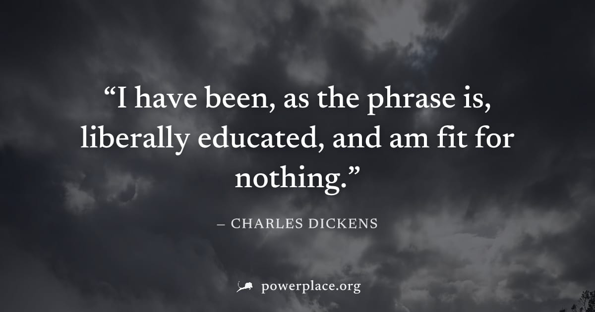 "I have been, as the phrase is, liberally educated, and am fit for nothing." — Charles Dickens