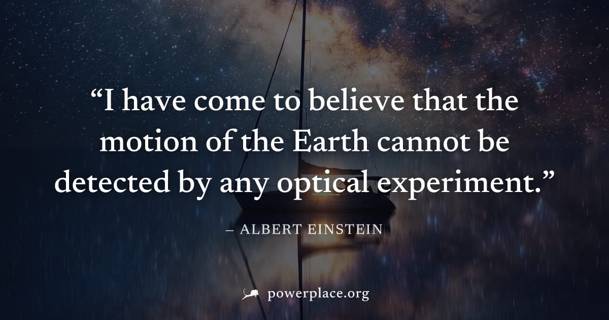 "I have come to believe that the motion of the Earth cannot be detected by any optical experiment." — Albert Einstein