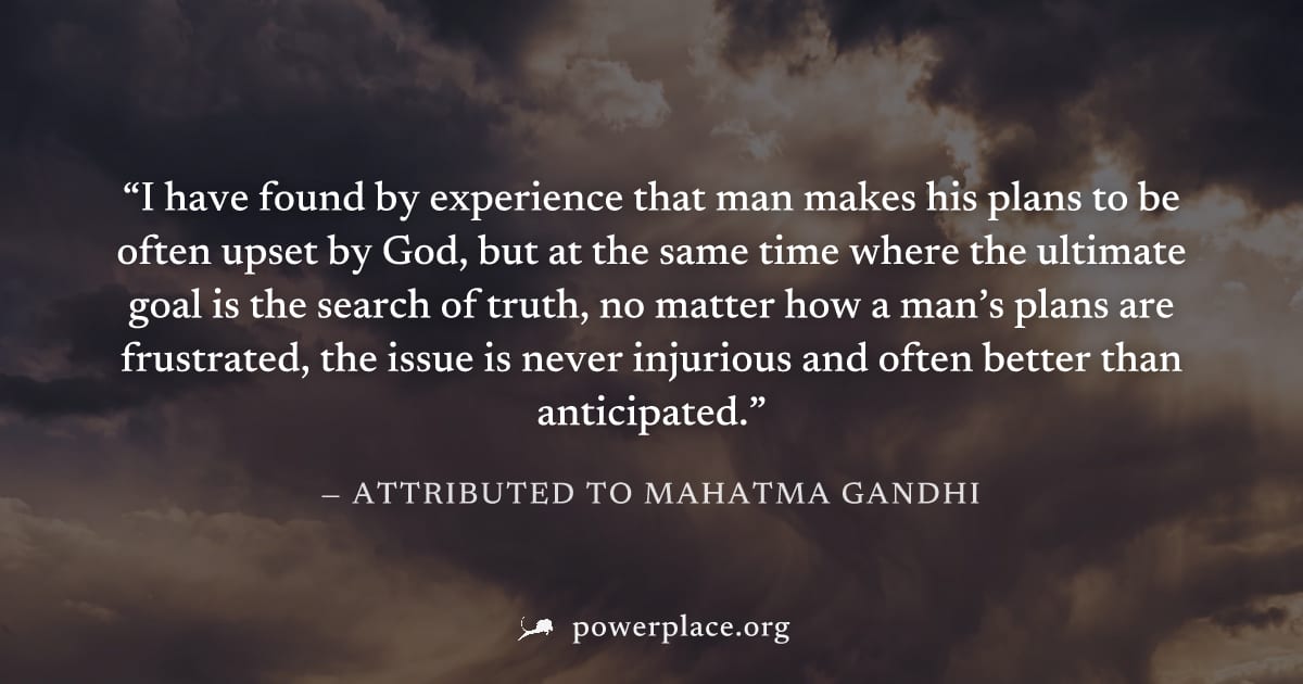 "I have found by experience that man makes his plans to be often upset by God, but at the same time where the ultimate goal is the search of truth, no matter how a man’s plans are frustrated, the issu
