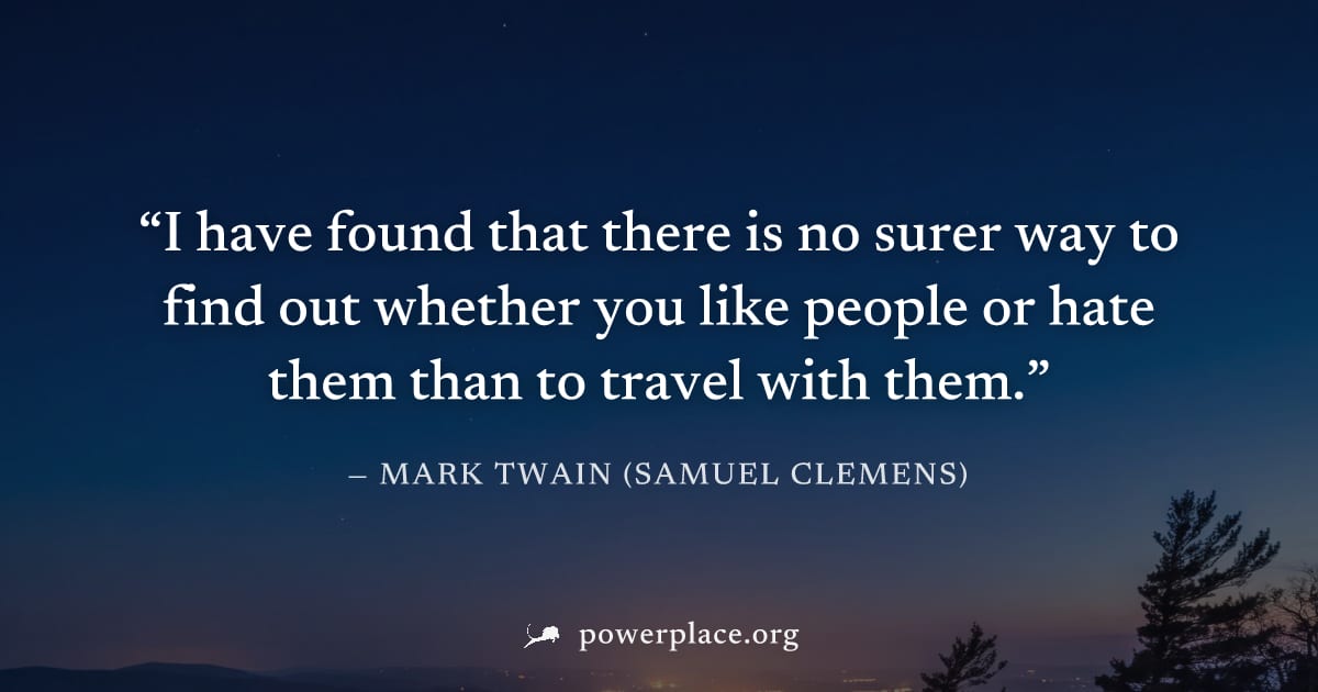 "I have found that there is no surer way to find out whether you like people or hate them than to travel with them." — Mark Twain (Samuel Clemens)