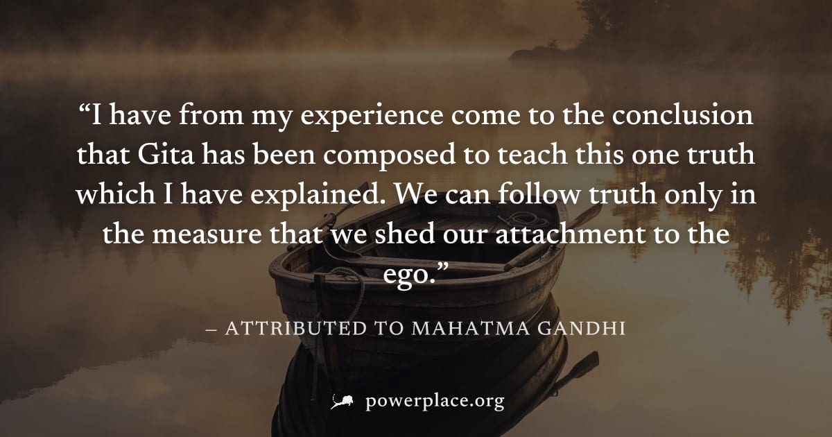 "I have from my experience come to the conclusion that Gita has been composed to teach this one truth which I have explained. We can follow truth only in the measure that we shed our attachment to the