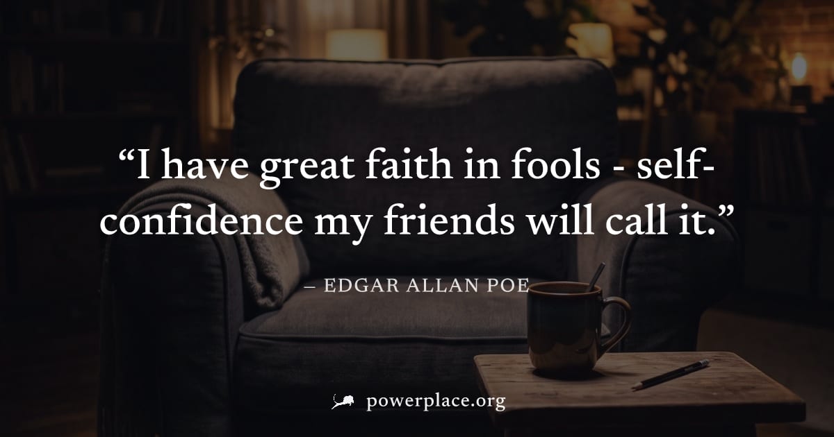 "I have great faith in fools - self-confidence my friends will call it." — Edgar Allan Poe