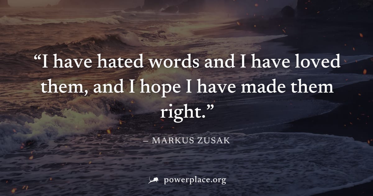 "I have hated words and I have loved them, and I hope I have made them right." — Markus Zusak
