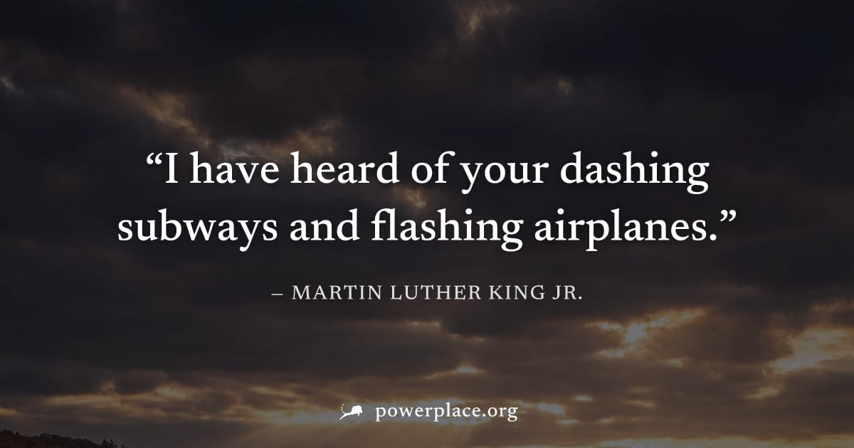 "I have heard of your dashing subways and flashing airplanes." — Martin Luther King Jr.