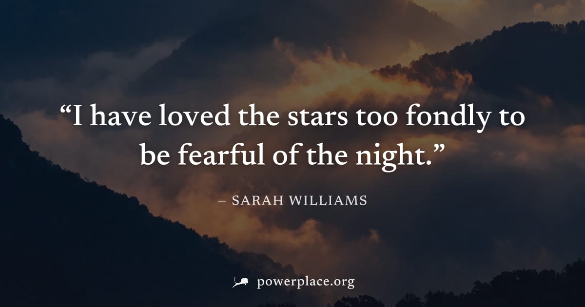 "I have loved the stars too fondly to be fearful of the night." — Sarah Williams