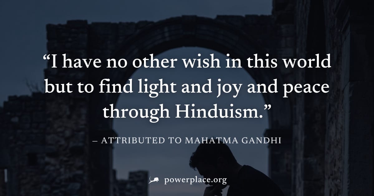 "I have no other wish in this world but to find light and joy and peace through Hinduism." — Attributed to Mahatma Gandhi