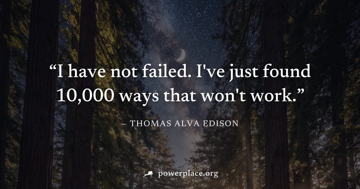 "I have not failed. I've just found 10,000 ways that won't work." — Thomas Alva Edison