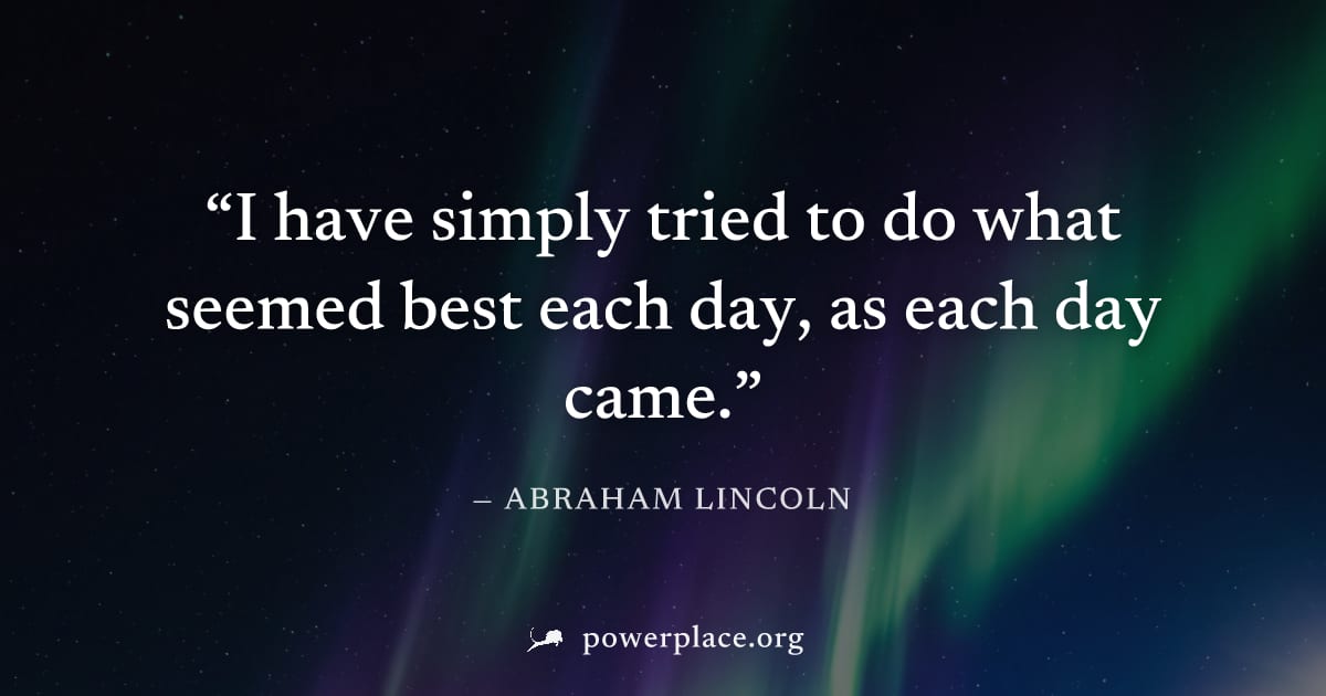 "I have simply tried to do what seemed best each day, as each day came." — Abraham Lincoln