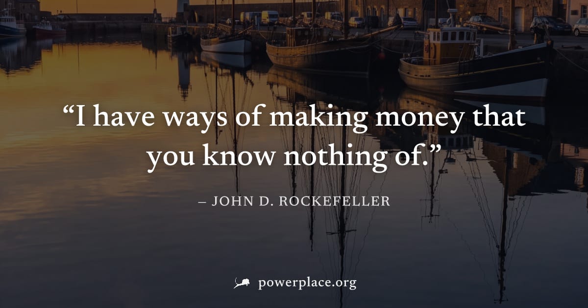 "I have ways of making money that you know nothing of." — John D. Rockefeller
