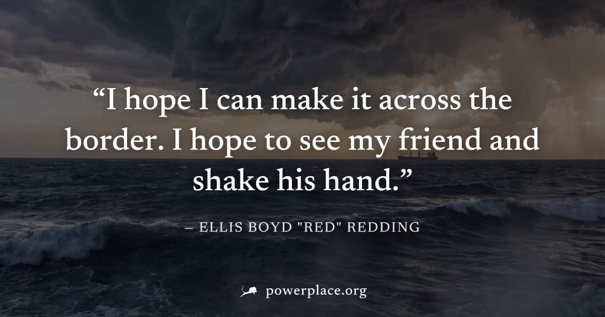 "I hope I can make it across the border. I hope to see my friend and shake his hand." — Ellis Boyd "Red" Redding