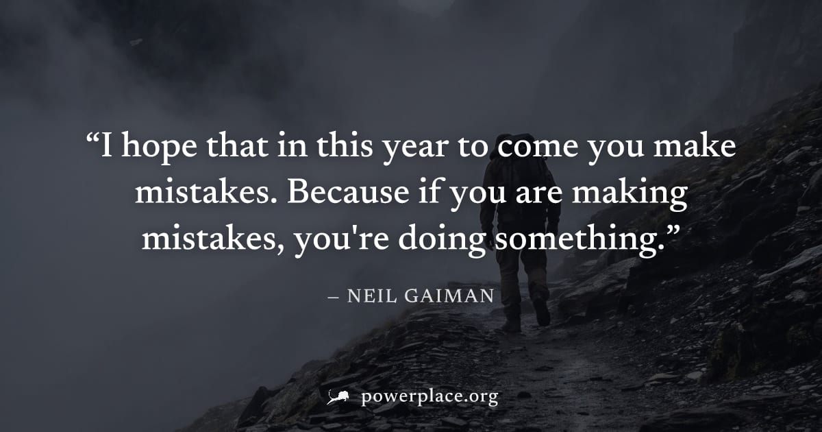 "I hope that in this year to come you make mistakes. Because if you are making mistakes, you're doing something." — Neil Gaiman
