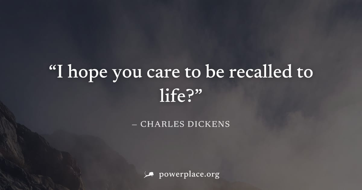 "I hope you care to be recalled to life?" — Charles Dickens