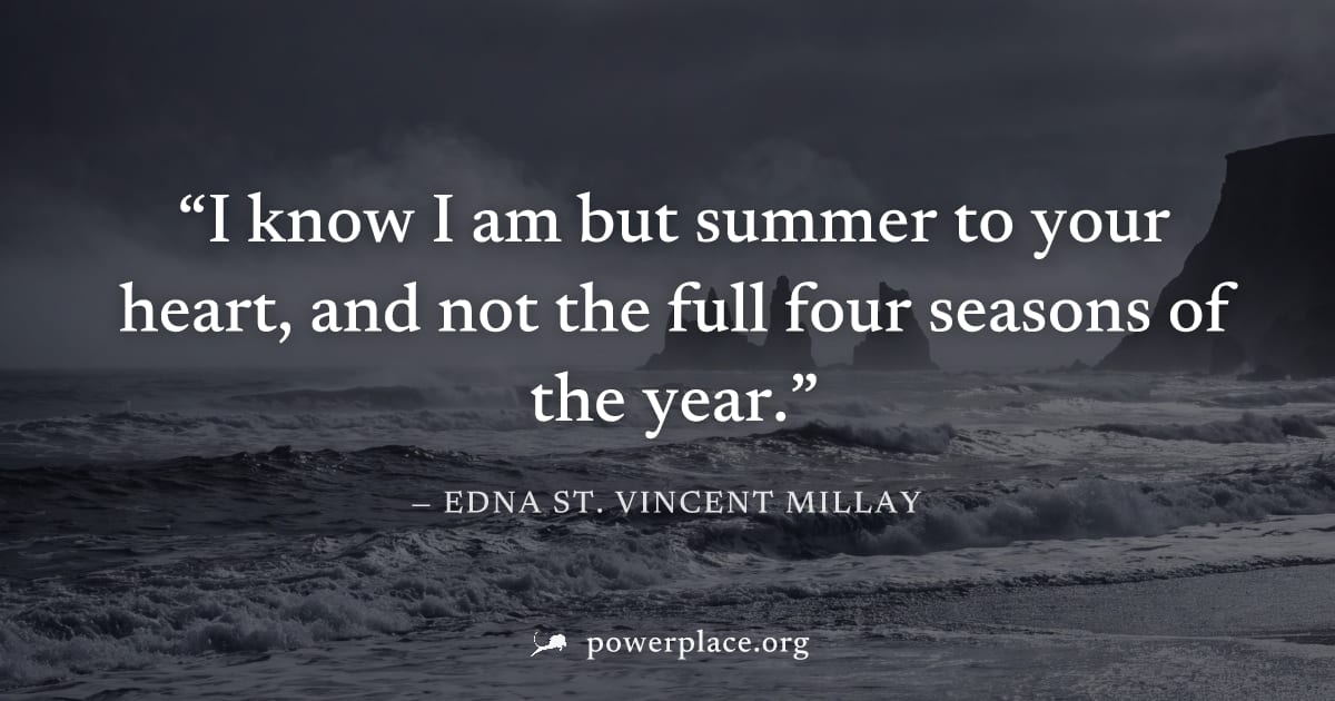 "I know I am but summer to your heart, and not the full four seasons of the year." — Edna St. Vincent Millay