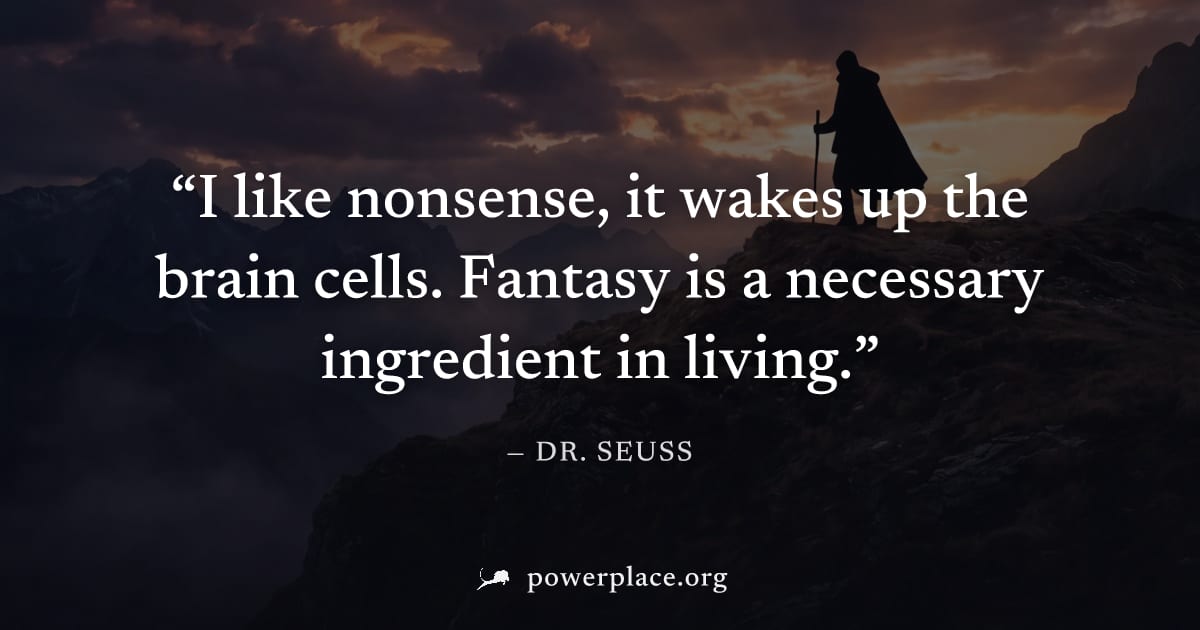 "I like nonsense, it wakes up the brain cells. Fantasy is a necessary ingredient in living." — Dr. Seuss