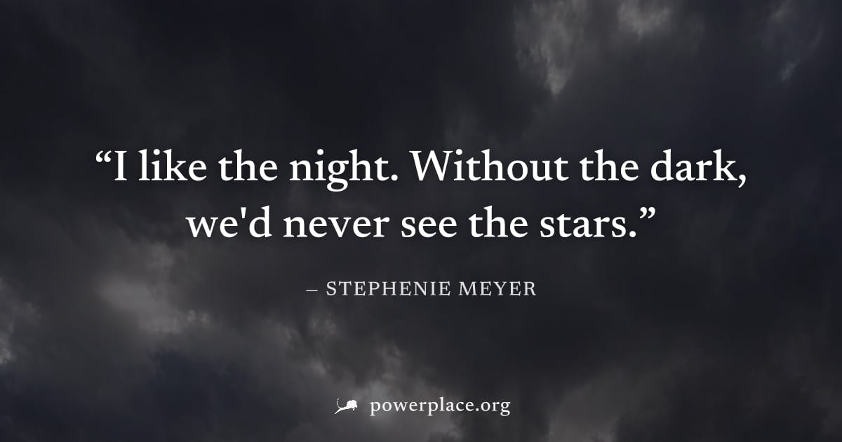 "I like the night. Without the dark, we'd never see the stars." — Stephenie Meyer