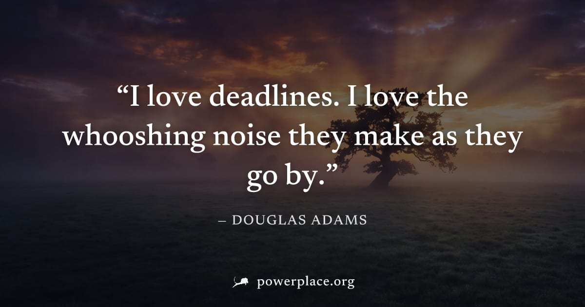 "I love deadlines. I love the whooshing noise they make as they go by." — Douglas Adams