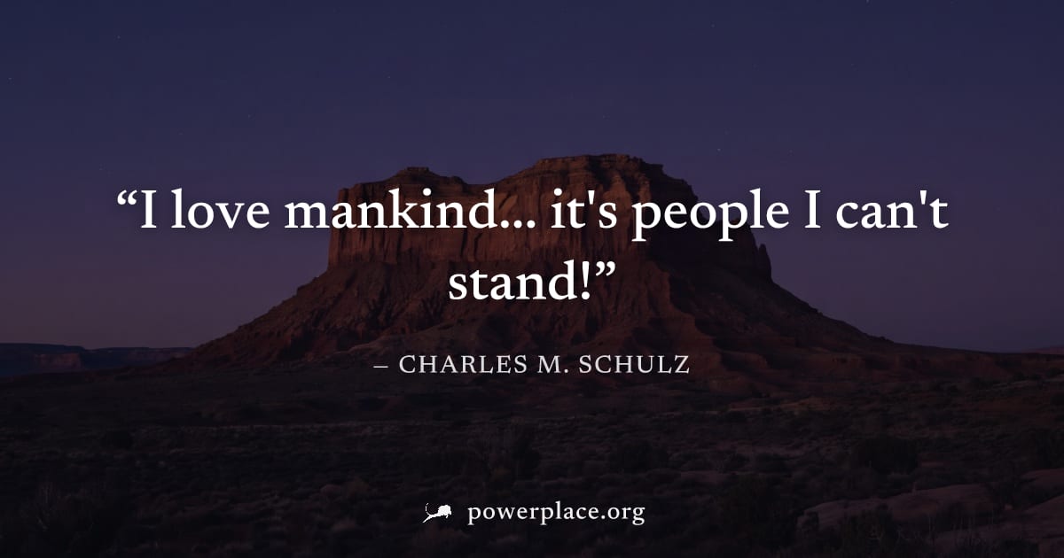 "I love mankind... it's people I can't stand!" — Charles M. Schulz