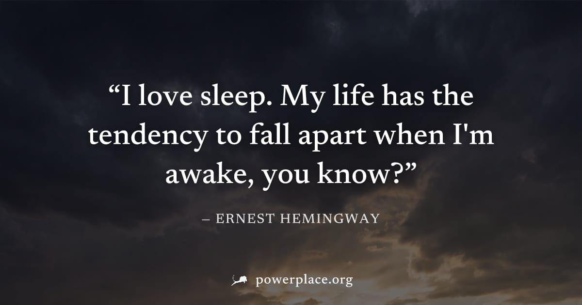 "I love sleep. My life has the tendency to fall apart when I'm awake, you know?" — Ernest Hemingway