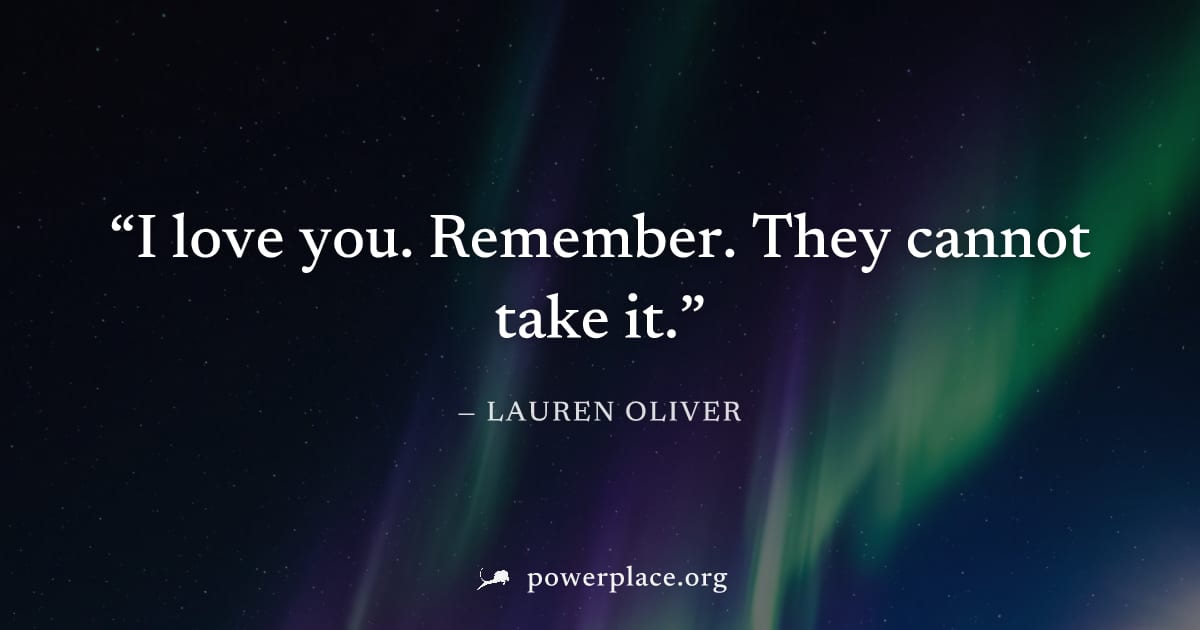 "I love you. Remember. They cannot take it." — Lauren Oliver