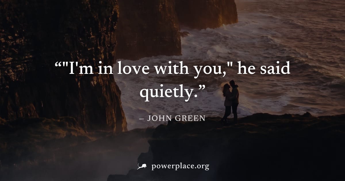 ""I'm in love with you," he said quietly." — John Green