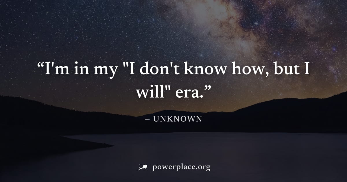 "I'm in my "I don't know how, but I will" era." — Unknown