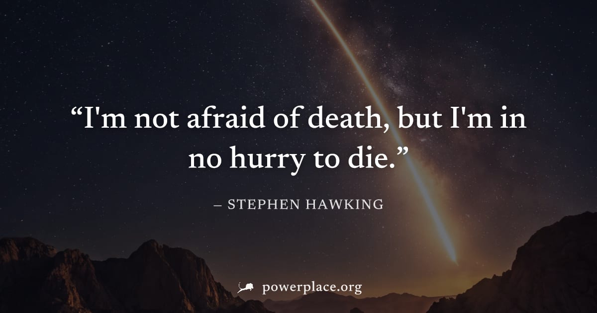 "I'm not afraid of death, but I'm in no hurry to die." — Stephen Hawking
