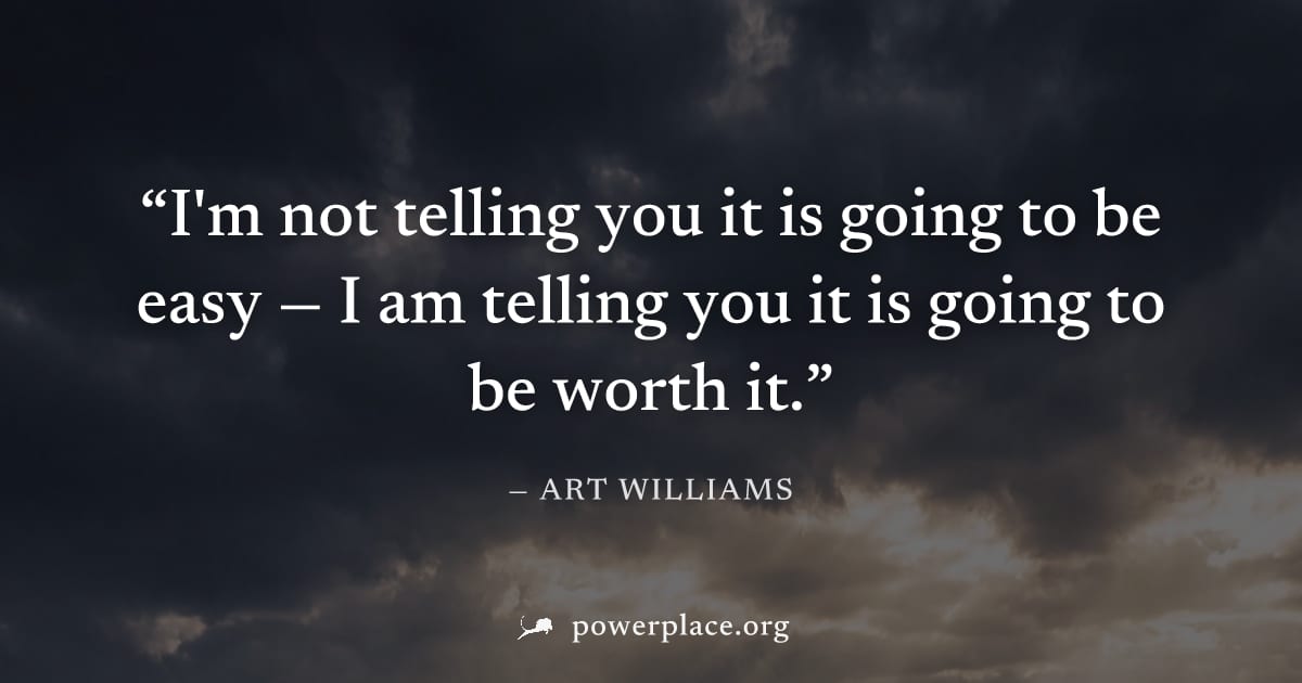 "I'm not telling you it is going to be easy — I am telling you it is going to be worth it." — Art Williams