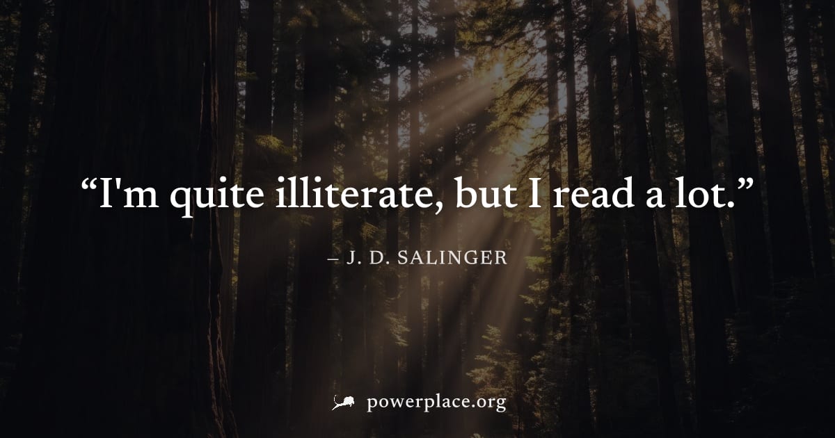 "I'm quite illiterate, but I read a lot." — J. D. Salinger
