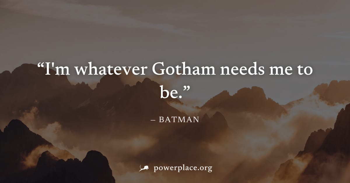 "I'm whatever Gotham needs me to be." — Batman