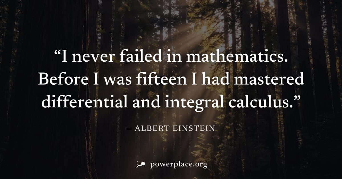 "I never failed in mathematics. Before I was fifteen I had mastered differential and integral calculus." — Albert Einstein