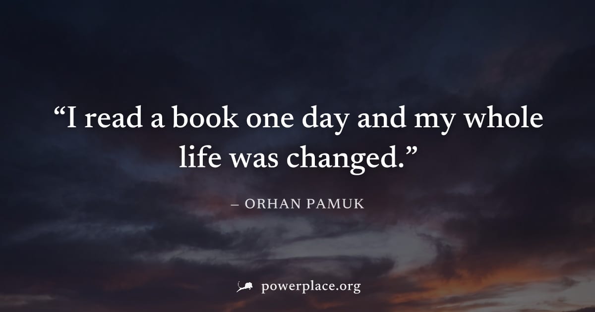"I read a book one day and my whole life was changed." — Orhan Pamuk