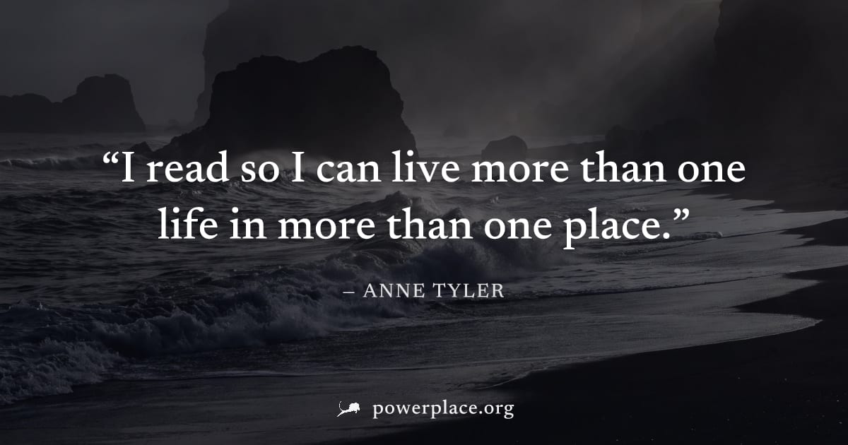 "I read so I can live more than one life in more than one place." — Anne Tyler
