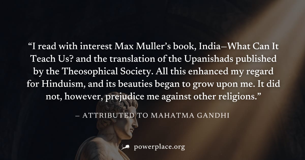 "I read with interest Max Muller’s book, India—What Can It Teach Us? and the translation of the Upanishads published by the Theosophical Society. All this enhanced my regard for Hinduism, and its beau