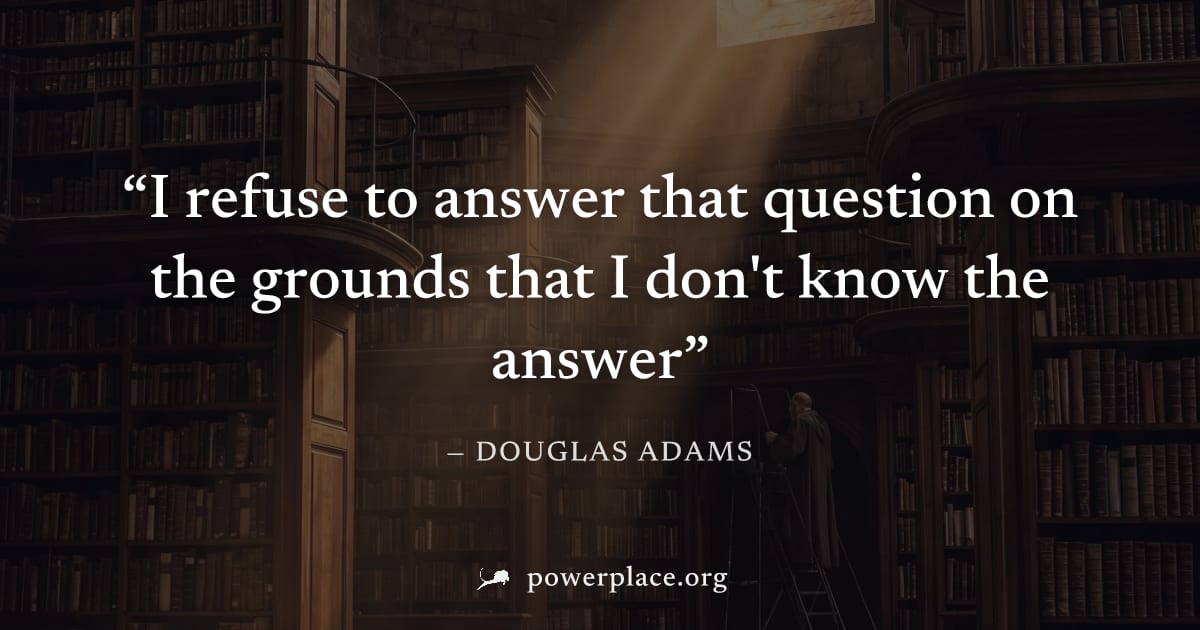 "I refuse to answer that question on the grounds that I don't know the answer" — Douglas Adams