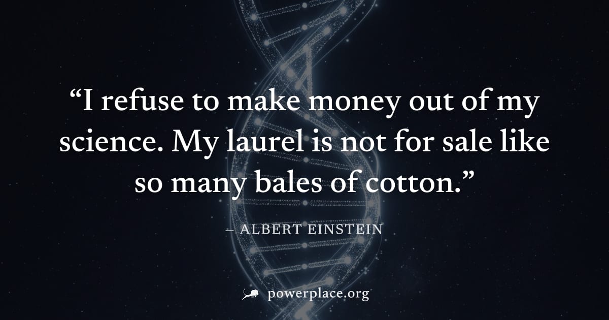 "I refuse to make money out of my science. My laurel is not for sale like so many bales of cotton." — Albert Einstein