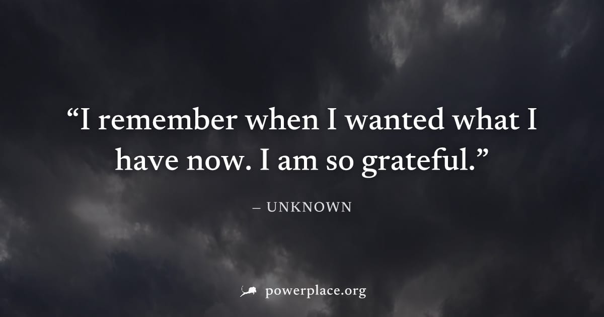 "I remember when I wanted what I have now. I am so grateful." — Unknown
